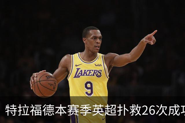 特拉福德本赛季英超扑救26次成功率高达80%，排名联赛第一